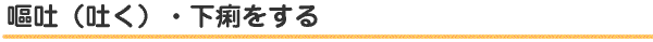 嘔吐（吐く) 、下痢をする