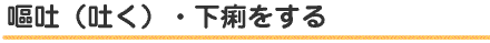 嘔吐（吐く) 、下痢をする