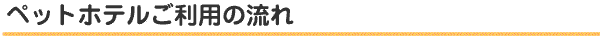 ペットホテルご利用の流れ